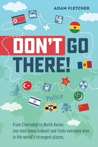 Don’t Go There: From Chernobyl to North Korea—one man’s quest to lose himself and find everyone else in the world’s strangest places (Adam's Adventures, Band 1) von Independently published
