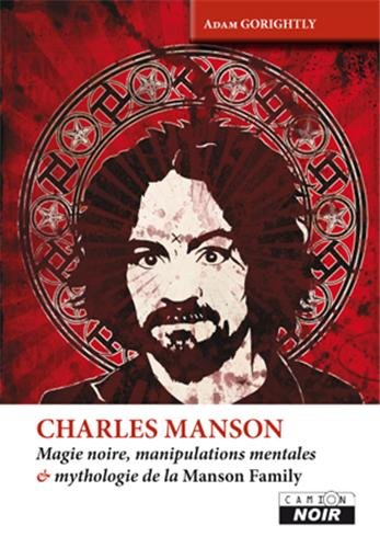 CHARLES MANSON Magie noire, manipulations mentales et mythologie de la Manson Family: Magie noire, manipulations mentales & mythologie de la Manson Family von Camion blanc