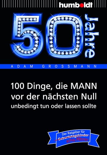 50 Jahre: 100 Dinge, die MANN vor der nächsten Null unbedingt tun oder lassen sollte: Der Ratgeber für Geburtstagskinder/echte Männer (humboldt - Information & Wissen)