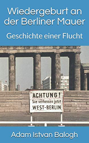 Wiedergeburt an der Berliner Mauer: Geschichte einer Flucht von Independently published