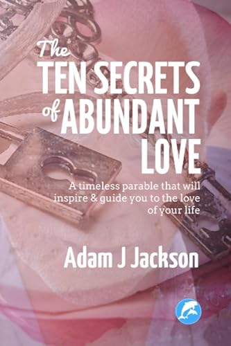 The Ten Secrets of Abundant Love: A timeless parable that will inspire & guide you to the Love of your life von CreateSpace Independent Publishing Platform