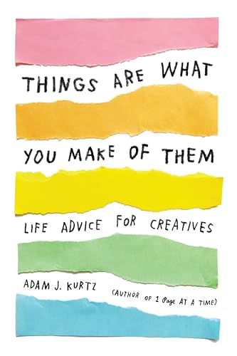 Things Are What You Make of Them: Life Advice for Creatives