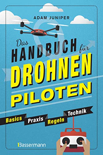 Das Handbuch für Drohnen-Piloten. Basics, Praxis, Technik, Regeln: Das erste Praxisbuch für alle Aspekte des ferngesteuerten Fliegens