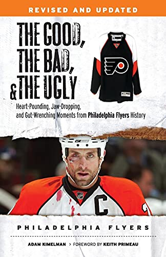 The Good, the Bad, & the Ugly: Philadelphia Flyers: Heart-pounding, Jaw-dropping, and Gut-wrenching Moments from Philadelphia Flyers History (The Good, the Bad, and the Ugly)