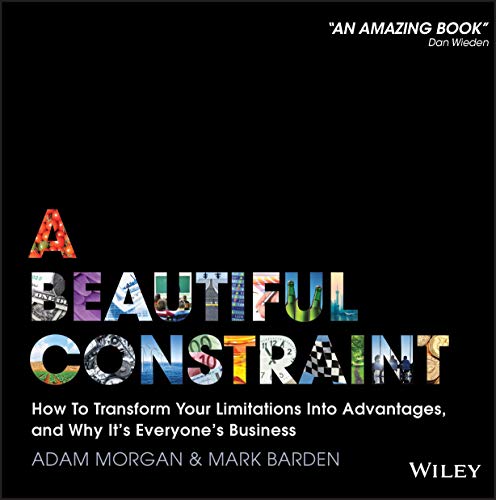 A Beautiful Constraint: How To Transform Your Limitations Into Advantages, and Why It's Everyone's Business A Beautiful Constraint: How To Transform Your Limitations Into Advantages, and Why It's Everyone's Business