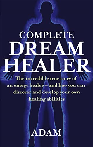 Complete Dreamhealer: The incredible true story of an energy healer - and how you can discover and develop your own healing abilities
