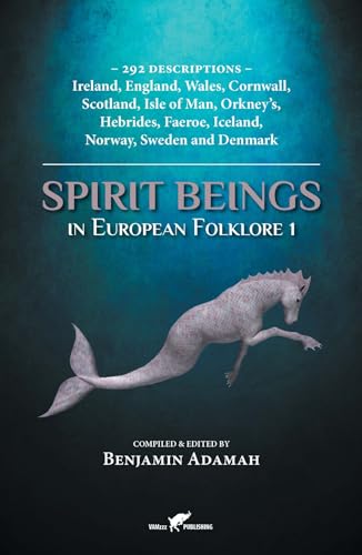 Spirit Beings in European Folklore 1: 292 descriptions - Ireland, England, Wales, Cornwall, Scotland, Isle of Man, Orkney's, Hebrides, Faeroe, Iceland, Norway, Sweden and Denmark (Compendium, Band 1)