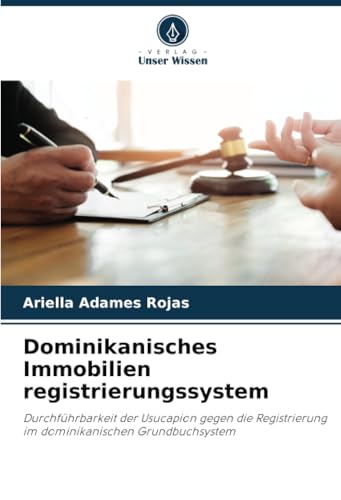 Dominikanisches Immobilien registrierungssystem: Durchführbarkeit der Usucapion gegen die Registrierung im dominikanischen Grundbuchsystem von Verlag Unser Wissen