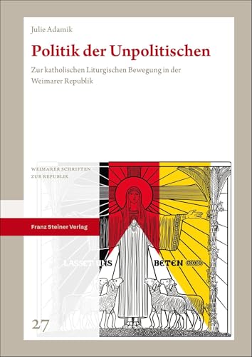 Politik der Unpolitischen: Zur katholischen Liturgischen Bewegung in der Weimarer Republik (Weimarer Schriften zur Republik) von Franz Steiner Verlag
