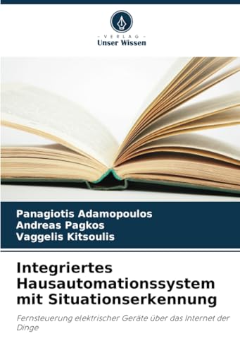Integriertes Hausautomationssystem mit Situationserkennung: Fernsteuerung elektrischer Geräte über das Internet der Dinge von Verlag Unser Wissen