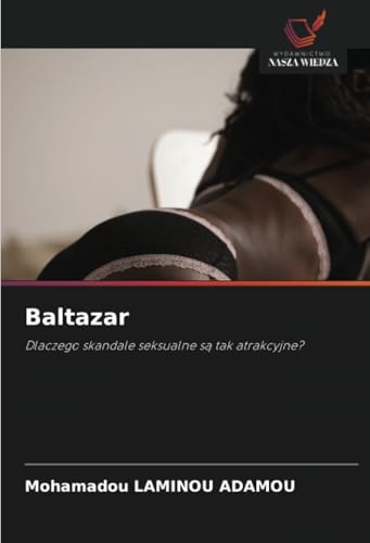 Baltazar: Dlaczego skandale seksualne są tak atrakcyjne?: Dlaczego skandale seksualne s¿ tak atrakcyjne? von Wydawnictwo Nasza Wiedza