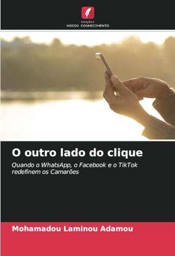 O outro lado do clique: Quando o WhatsApp, o Facebook e o TikTok redefinem os Camarões von Edições Nosso Conhecimento