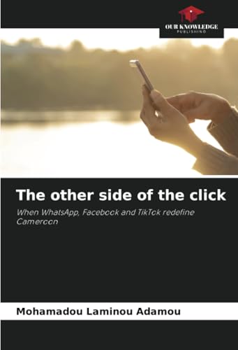 The other side of the click: When WhatsApp, Facebook and TikTok redefine Cameroon von Our Knowledge Publishing