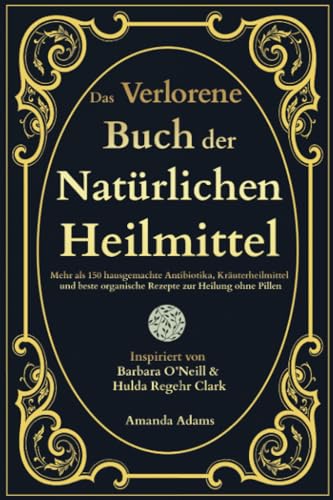 Das Verlorene Buch der Natürlichen Heilmittel: Mehr als 150 hausgemachte Antibiotika, Kräuterheilmittel und beste organische Rezepte zur Heilung ohne ... Heilmittel von Barbara O'Neill, Band 1) von BrainBox Prints