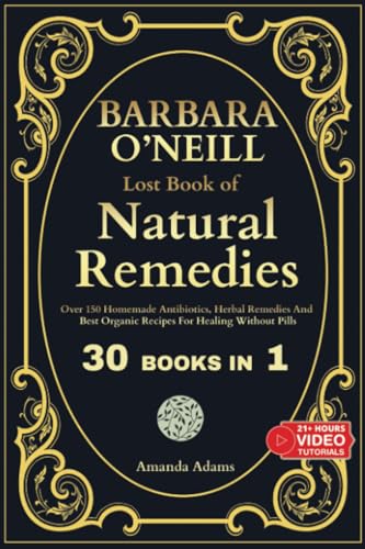 Barbara O'Neill Lost Book of Natural Remedies 30 Books in 1: Dr Barbara O'Neill Homemade Antibiotics, Herbal Remedies, and Best Organic Recipes For ... Book Of Natural and Herbal Remedies, Band 1)