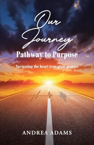 Our Journey: Pathway to Purpose: Navigating the heart transplant process von Christian Faith Publishing