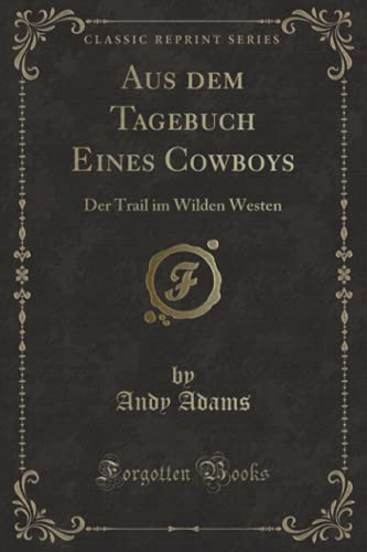 Aus dem Tagebuch Eines Cowboys (Classic Reprint): Der Trail im Wilden Westen von Forgotten Books