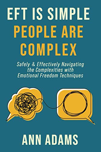 EFT is Simple; People are Complex: Safely and Effectively Navigating the Complexities with Emotional Freedom Techniques