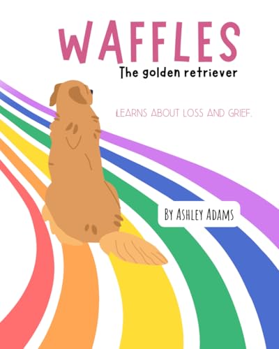 Waffles The Golden Retriever Learns About Loss and Grief: A Children’s Book On Handling Loss and Grief von Independently published