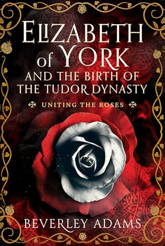 Elizabeth of York and the Birth of the Tudor Dynasty: Uniting the Roses von Pen & Sword History