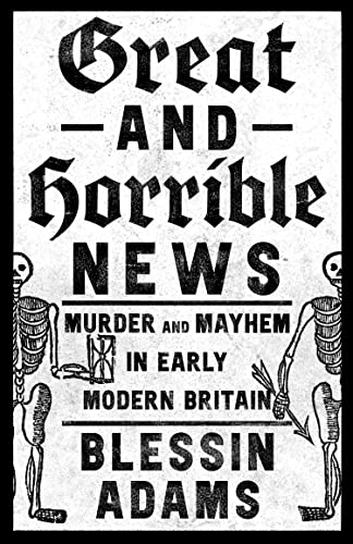 Great and Horrible News: Murder and Mayhem in Early Modern Britain von William Collins