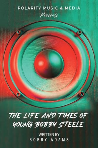 Polarity Music & Media Presents: The Life and Times of Young Bobby Steele von Xlibris US