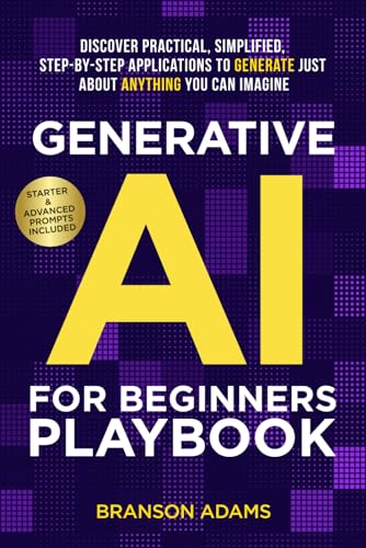 Generative AI for Beginners Playbook:: Discover Practical, Simplified, Step-By-Step Applications to Generate Just About Anything You Can Imagine (Generative AI in The Real World)