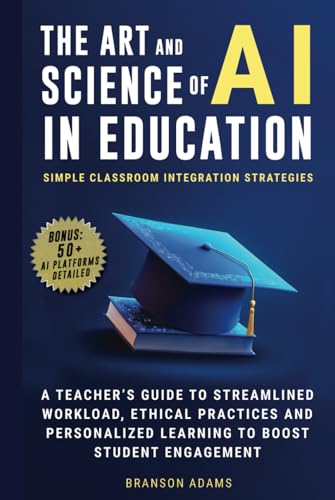 The Art and Science of AI in Education: Simple Classroom Integration Strategies – A Teacher’s Guide to Streamlined Workload, Ethical Practices and ... Engagement (Generative AI in The Real World) von Walking Crow Publishing