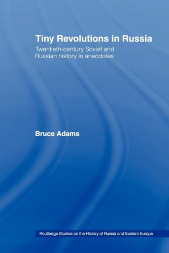 Tiny Revolutions in Russia: Twentieth Century Soviet and Russian History in Anecdotes and Jokes (Routledge Studies in the History of Russia and Eastern Europ)