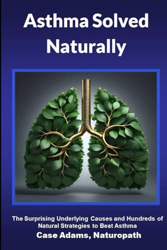 Asthma Solved Naturally: The Surprising Underlying Causes and Hundreds of Natural Strategies to Beat Asthma