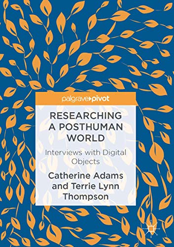 Researching a Posthuman World: Interviews with Digital Objects Researching a Posthuman World: Interviews with Digital Objects