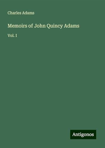 Memoirs of John Quincy Adams: Vol. I von Antigonos Verlag