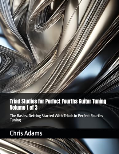 Triad Studies for Perfect Fourths Guitar Tuning Volume 1 of 3: The Basics. Getting Started With Triads in Perfect Fourths Tuning