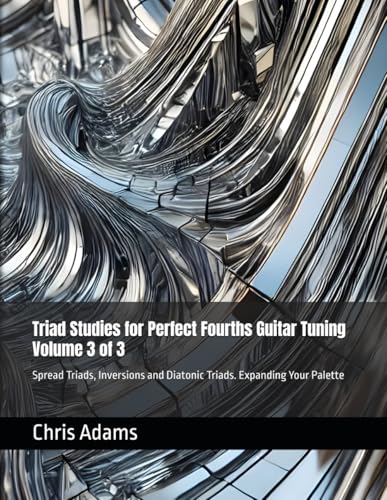 Triad Studies for Perfect Fourths Guitar Tuning Volume 3 of 3: Spread Triads, Inversions and Diatonic Triads. Expanding Your Palette von Independently published