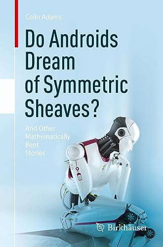 Do Androids Dream of Symmetric Sheaves?: And Other Mathematically Bent Stories von Birkhäuser