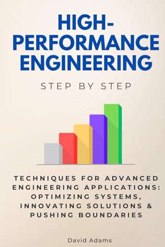 High-Performance Engineering Step by Step: Techniques for Advanced Engineering Applications: Optimizing Systems, Innovating Solutions & Pushing Boundaries von Independently published
