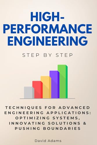 High-Performance Engineering Step by Step: Techniques for Advanced Engineering Applications: Optimizing Systems, Innovating Solutions & Pushing Boundaries von Independently published