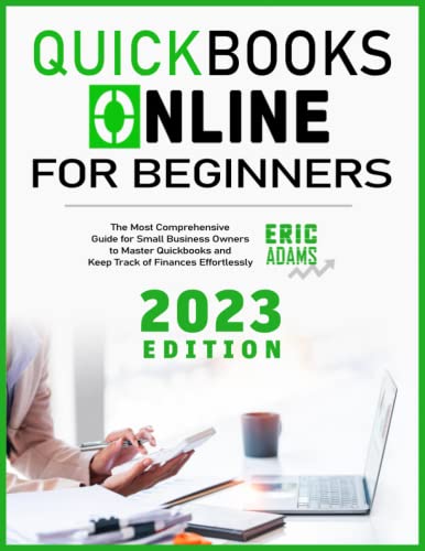 Quickbooks Online for Beginners 2023: The Most Comprehensive Guide for Small Business Owners to Master Quickbooks and Keep Track of Finances Effortlessly