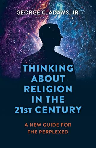 Thinking About Religion in the 21st Century: A New Guide for the Perplexed Thinking About Religion in the 21st Century: A New Guide for the Perplexed
