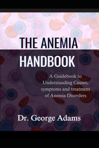 THE ANEMIA HANDBOOK: A Guidebook to Understanding Causes, symptoms and treatment of Anemia Disorders von Independently published