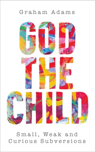 God the Child: Small, Weak and Curious Subversions von SCM Press