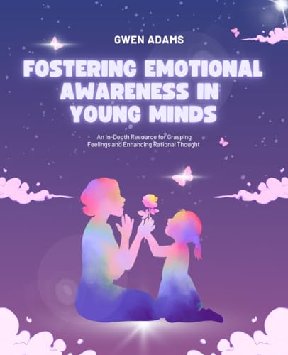 Fostering Emotional Awareness in Young Minds: An In-Depth Resource for Grasping Feelings and Enhancing Rational Thought von Independently published
