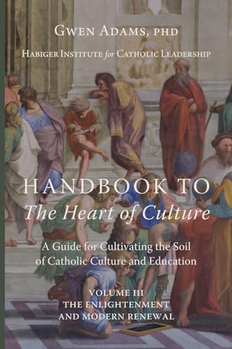Handbook to The Heart of Culture, Volume III-The Enlightenment and Modern Renewal: A Guide for Cultivating the Soil of Catholic Culture and Education von Cluny Media