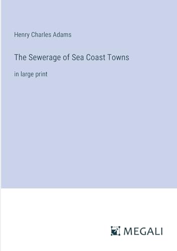 The Sewerage of Sea Coast Towns: in large print von Megali Verlag