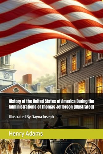History of the United States of America During the Administrations of Thomas Jefferson (Illustrated): During the Administrations of Thomas Jefferson (Illustrated) von Independently published