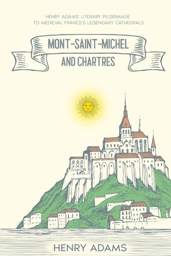 Mont-Saint-Michel and Chartres: Henry Adams' Literary Pilgrimage to Medieval France's Legendary Cathedrals (Annotated) von Cedar Lake Classics