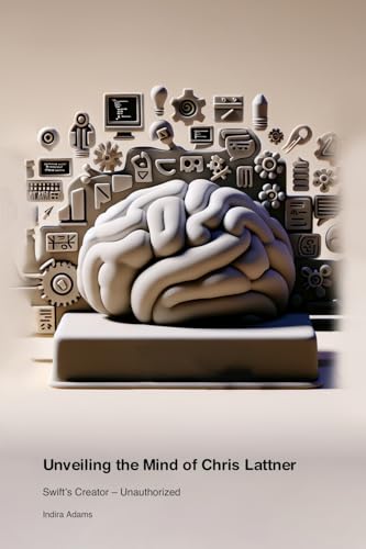 Unveiling the Mind of Chris Lattner: Swift's Creator - Unauthorized von Symptomatic of Higher Learning