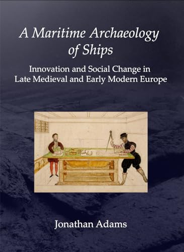 A Maritime Archaeology of Ships: Innovation and Social Change in Late Medieval and Early Modern Europe A Maritime Archaeology of Ships: Innovation and Social Change in Late Medieval and Early Modern Europe von Oxbow Books