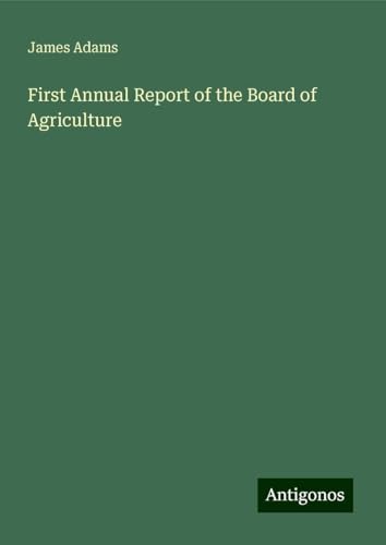 First Annual Report of the Board of Agriculture First Annual Report of the Board of Agriculture von Antigonos Verlag