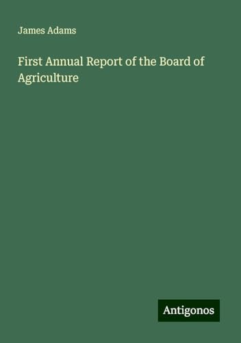 First Annual Report of the Board of Agriculture First Annual Report of the Board of Agriculture von Antigonos Verlag
